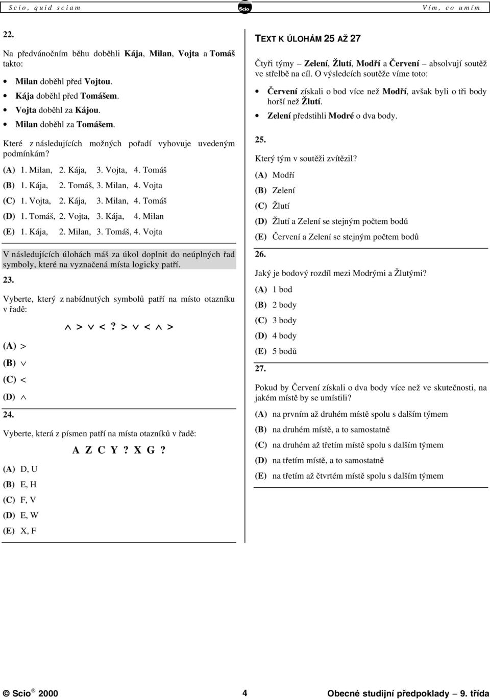 Kája, (E) 1. Kája, 3. Milan, 4. Tomáš 4. Milan 2. Milan, 3. Tomáš, 4. Vojta V následujících úlohách máš za úkol doplnit do neúplných řad symboly, které na vyznačená místa logicky patří. 23.