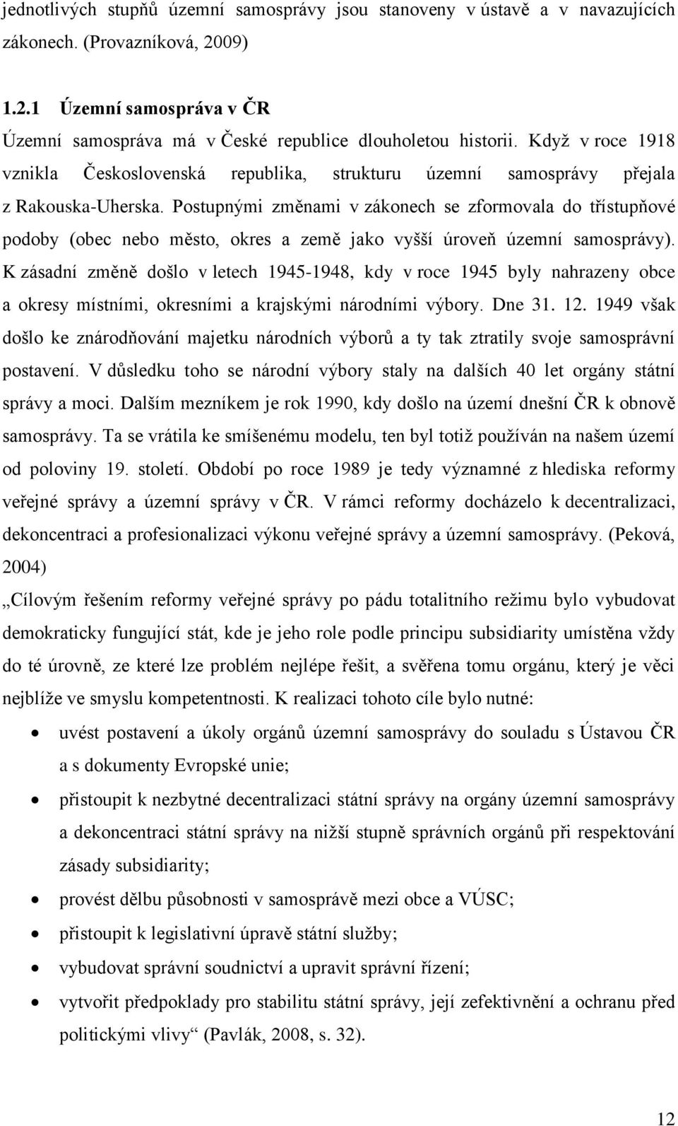 Postupnými změnami v zákonech se zformovala do třístupňové podoby (obec nebo město, okres a země jako vyšší úroveň územní samosprávy).