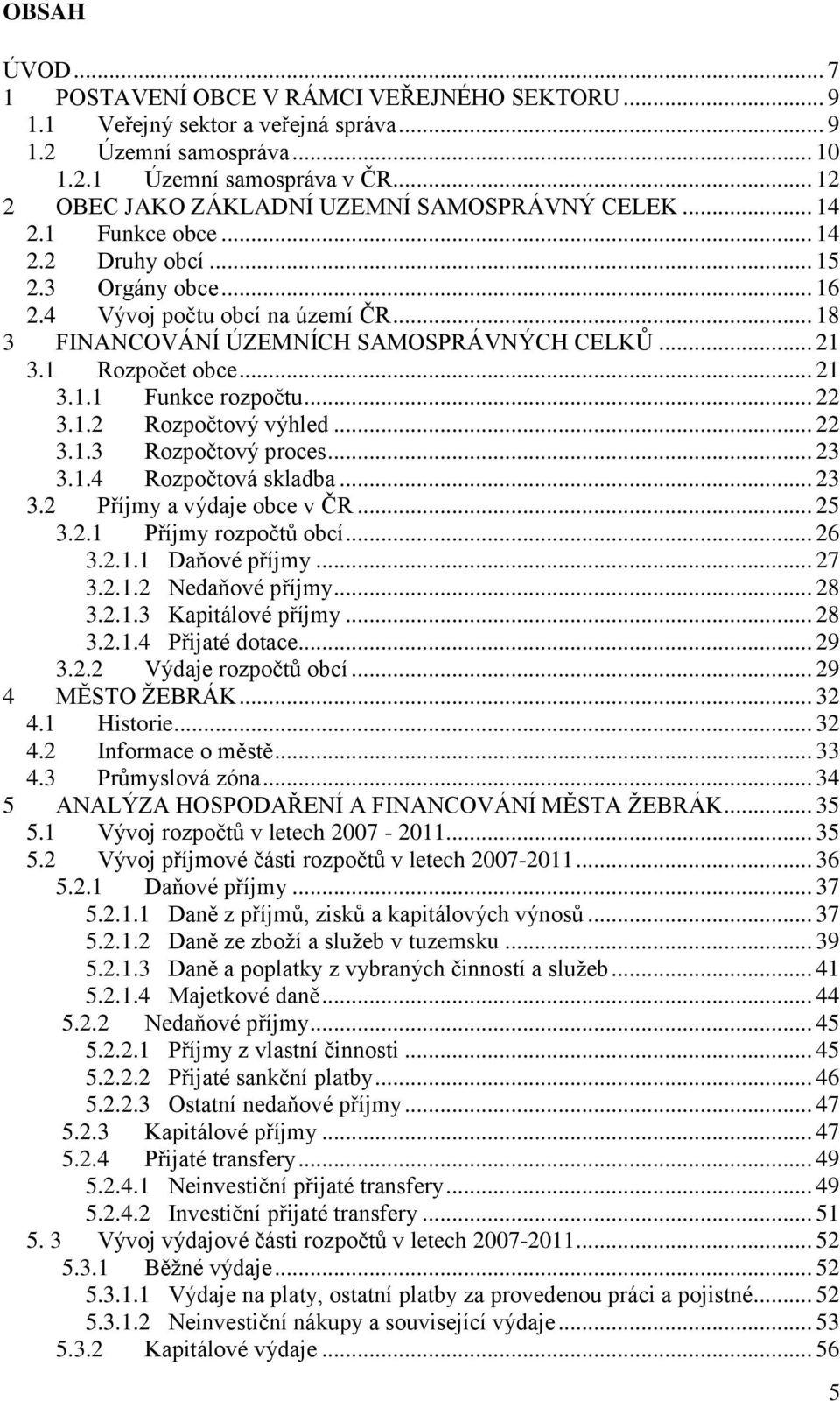 .. 18 3 FINANCOVÁNÍ ÚZEMNÍCH SAMOSPRÁVNÝCH CELKŮ... 21 3.1 Rozpočet obce... 21 3.1.1 Funkce rozpočtu... 22 3.1.2 Rozpočtový výhled... 22 3.1.3 Rozpočtový proces... 23 3.1.4 Rozpočtová skladba... 23 3.2 Příjmy a výdaje obce v ČR.