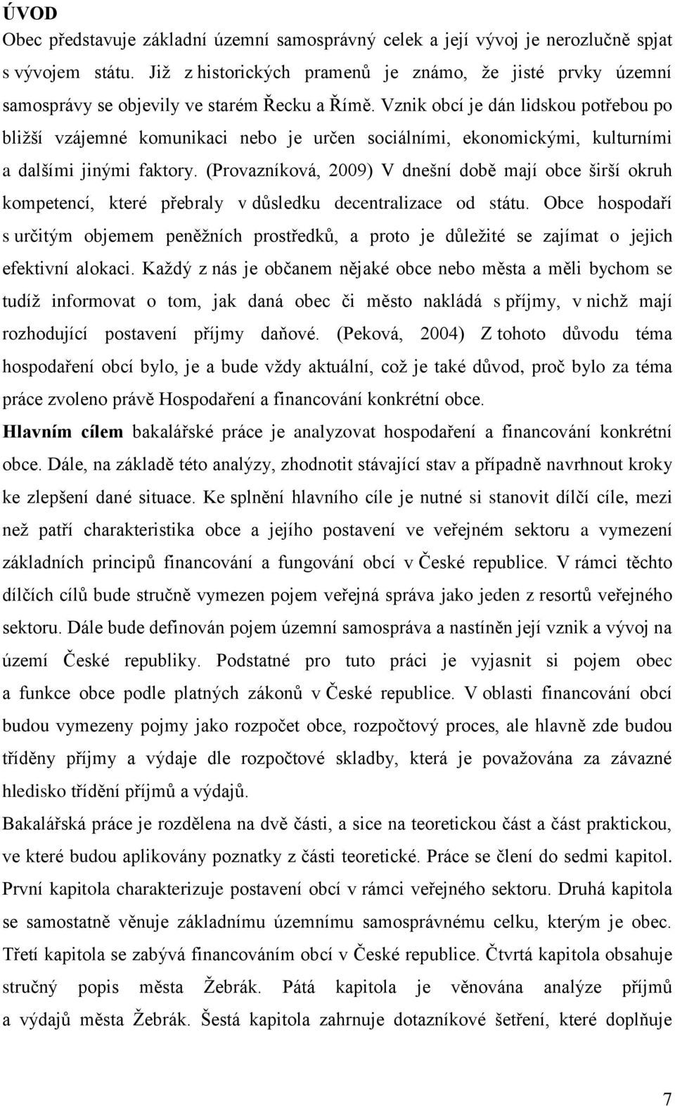 Vznik obcí je dán lidskou potřebou po bližší vzájemné komunikaci nebo je určen sociálními, ekonomickými, kulturními a dalšími jinými faktory.