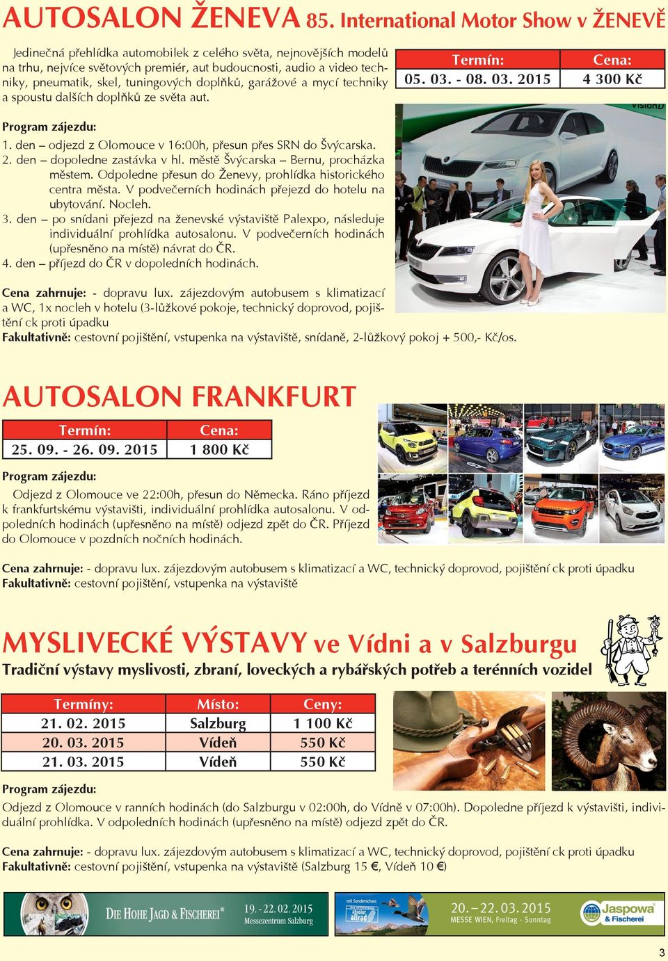 skel, tuningových doplňků, garážové a mycí techniky 05. 03. - 08. 03. 2015 4 300 Kč Jedinečná přehlídka automobilek z celého světa, a nejnovějších spoustu dalších modelů doplňků na trhu, ze světa nejvíce aut.