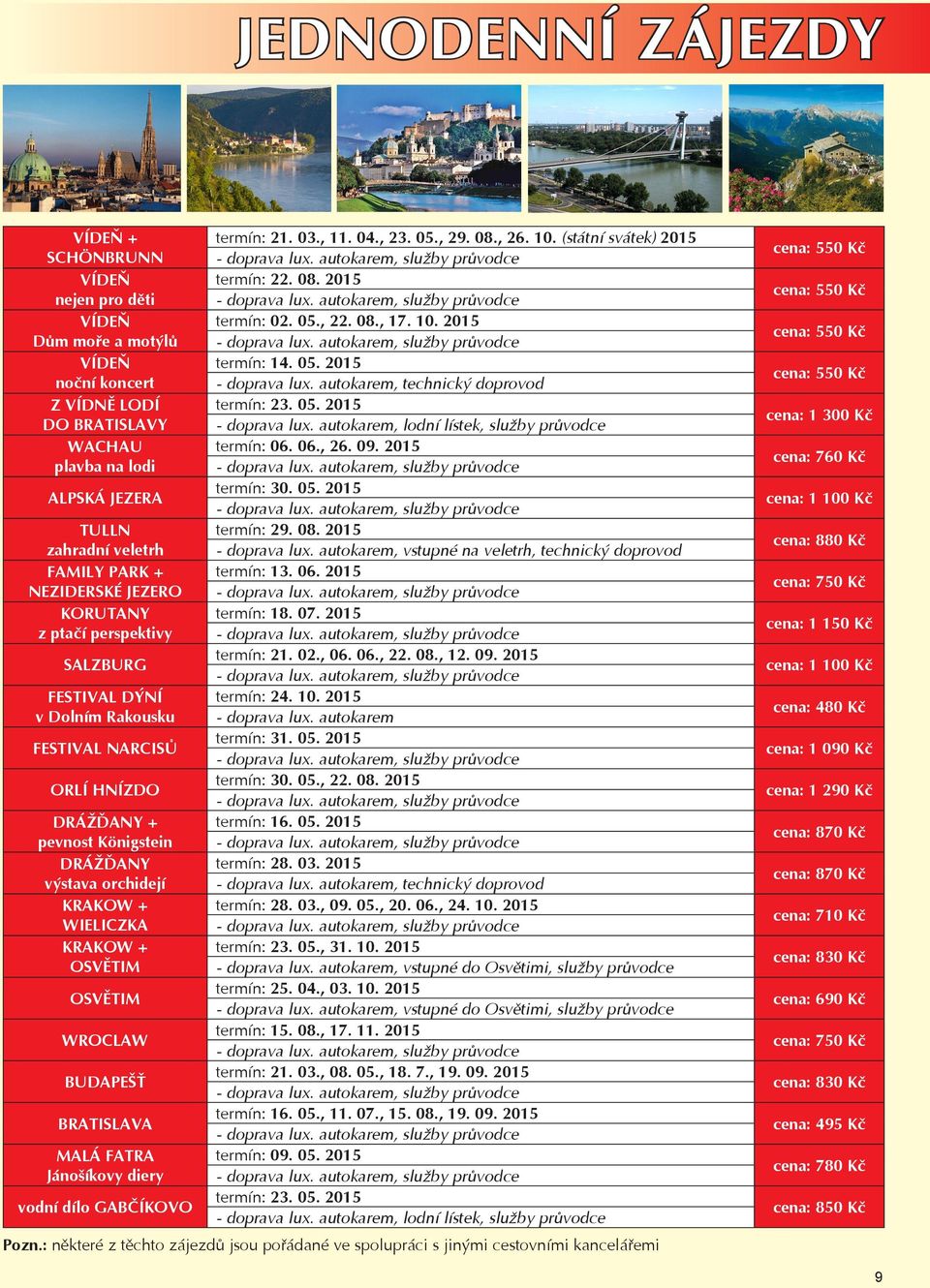 KRAKOW + OSVĚTIM OSVĚTIM WROCLAW BUDAPEŠŤ BRATISLAVA MALÁ FATRA Jánošíkovy diery termín: 21. 03., 11. 04., 23. 05., 29. 08., 26. 10. (státní svátek) 2015 termín: 22. 08. 2015 termín: 02. 05., 22. 08., 17.