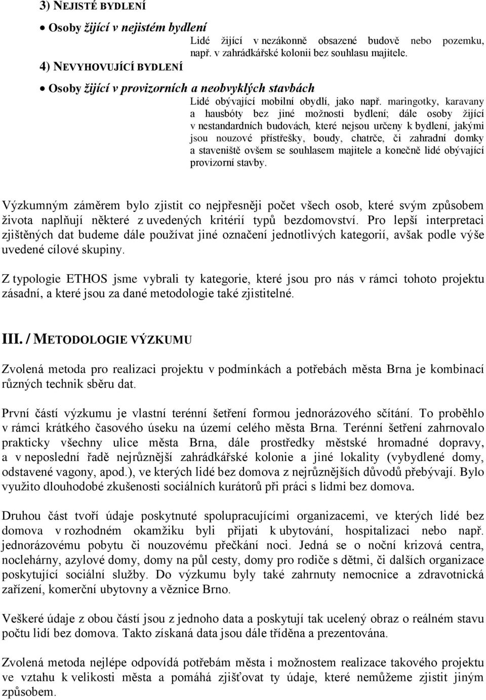 maringotky, karavany a hausbóty bez jiné možnosti bydlení; dále osoby žijící v nestandardních budovách, které nejsou určeny k bydlení, jakými jsou nouzové přístřešky, boudy, chatrče, či zahradní