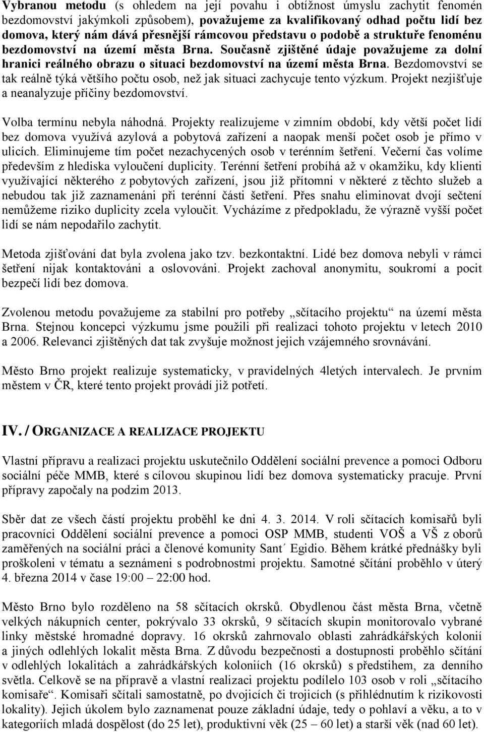 Bezdomovství se tak reálně týká většího počtu osob, než jak situaci zachycuje tento výzkum. Projekt nezjišťuje a neanalyzuje příčiny bezdomovství. Volba termínu nebyla náhodná.