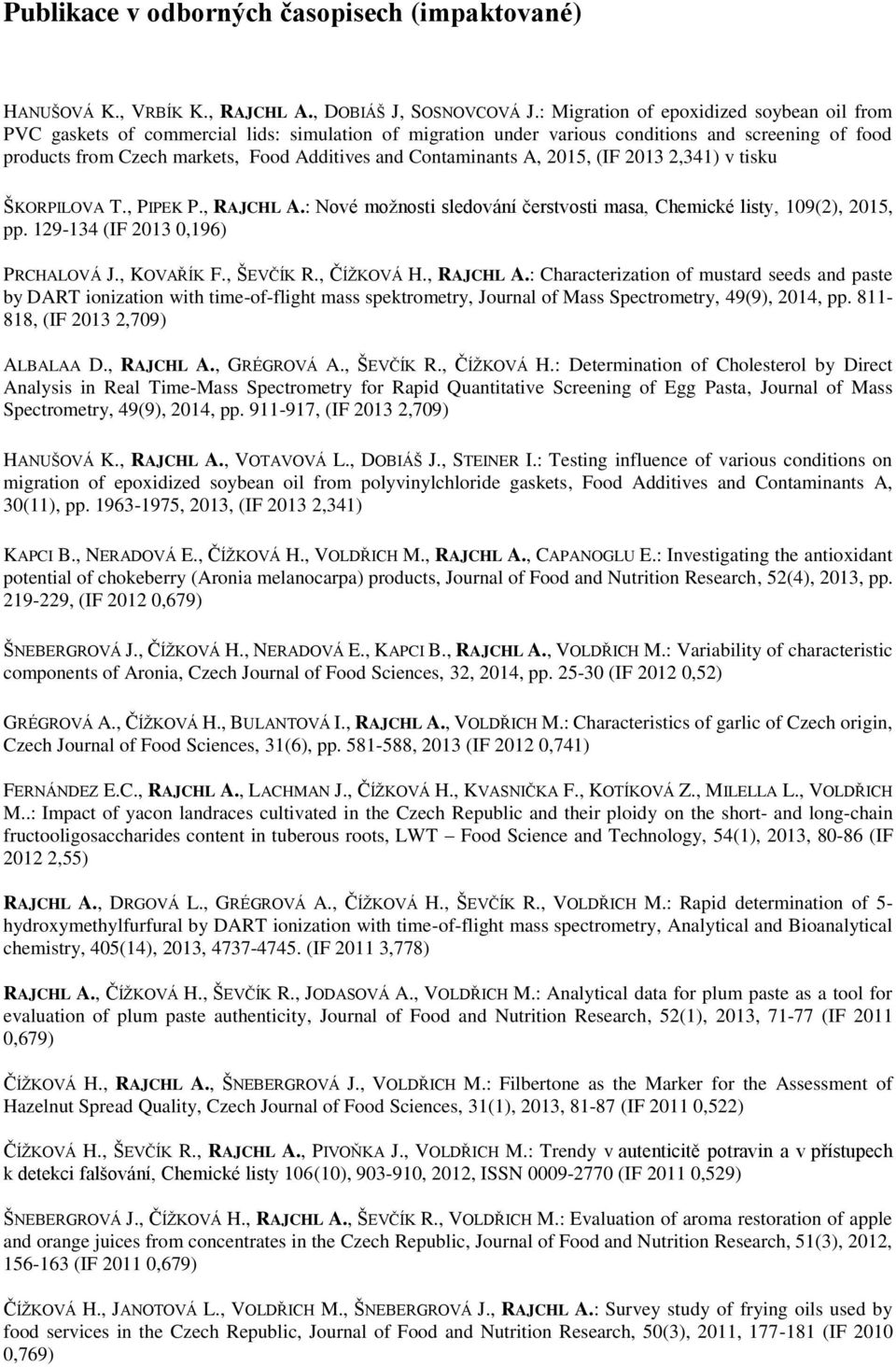 Contaminants A, 2015, (IF 2013 2,341) v tisku ŠKORPILOVA T., PIPEK P., RAJCHL A.: Nové možnosti sledování čerstvosti masa, Chemické listy, 109(2), 2015, pp. 129-134 (IF 2013 0,196) PRCHALOVÁ J.