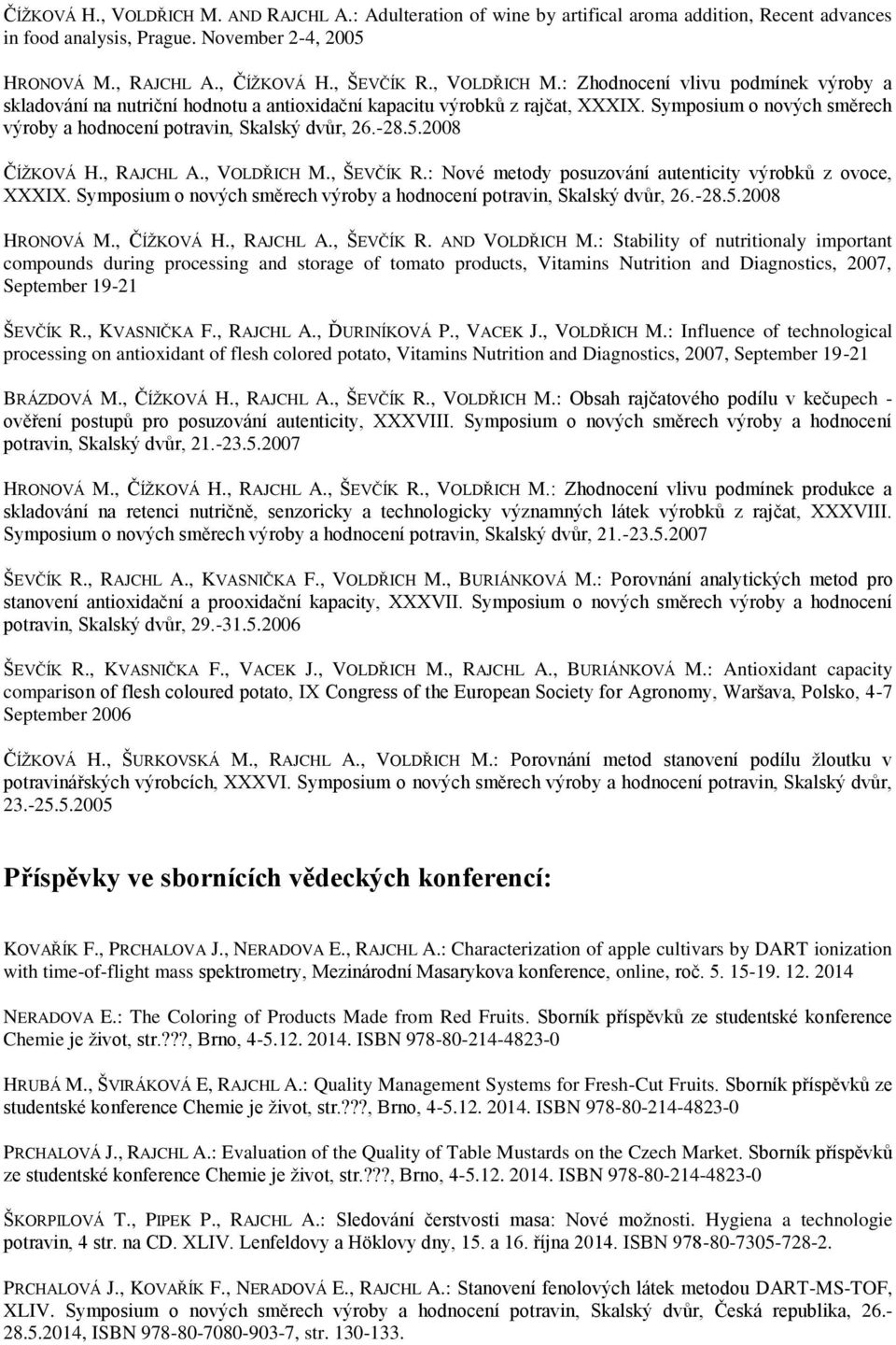 Symposium o nových směrech výroby a hodnocení potravin, Skalský dvůr, 26.-28.5.2008 ČÍŽKOVÁ H., RAJCHL A., VOLDŘICH M., ŠEVČÍK R.: Nové metody posuzování autenticity výrobků z ovoce, XXXIX.