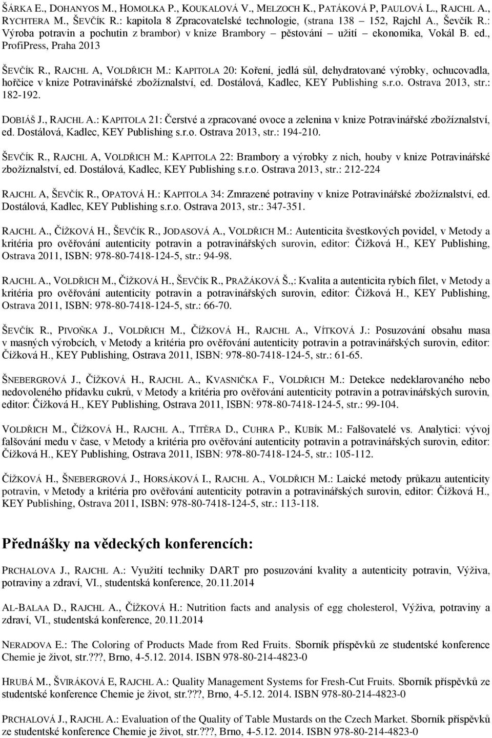 : KAPITOLA 20: Koření, jedlá sůl, dehydratované výrobky, ochucovadla, hořčice v knize Potravinářské zbožíznalství, ed. Dostálová, Kadlec, KEY Publishing s.r.o. Ostrava 2013, str.: 182-192. DOBIÁŠ J.