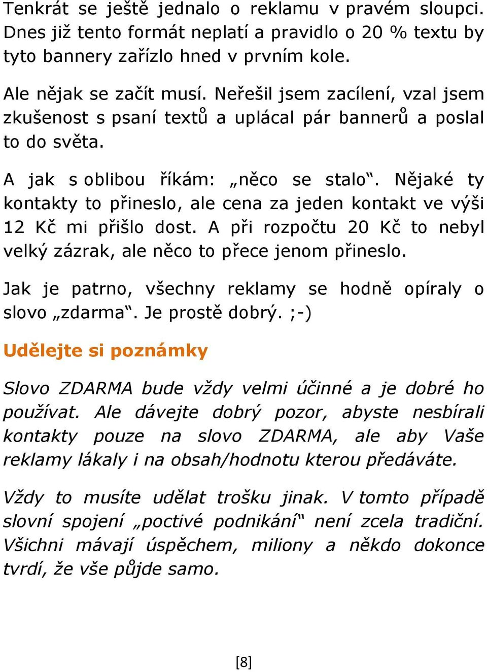 Nějaké ty kontakty to přineslo, ale cena za jeden kontakt ve výši 12 Kč mi přišlo dost. A při rozpočtu 20 Kč to nebyl velký zázrak, ale něco to přece jenom přineslo.