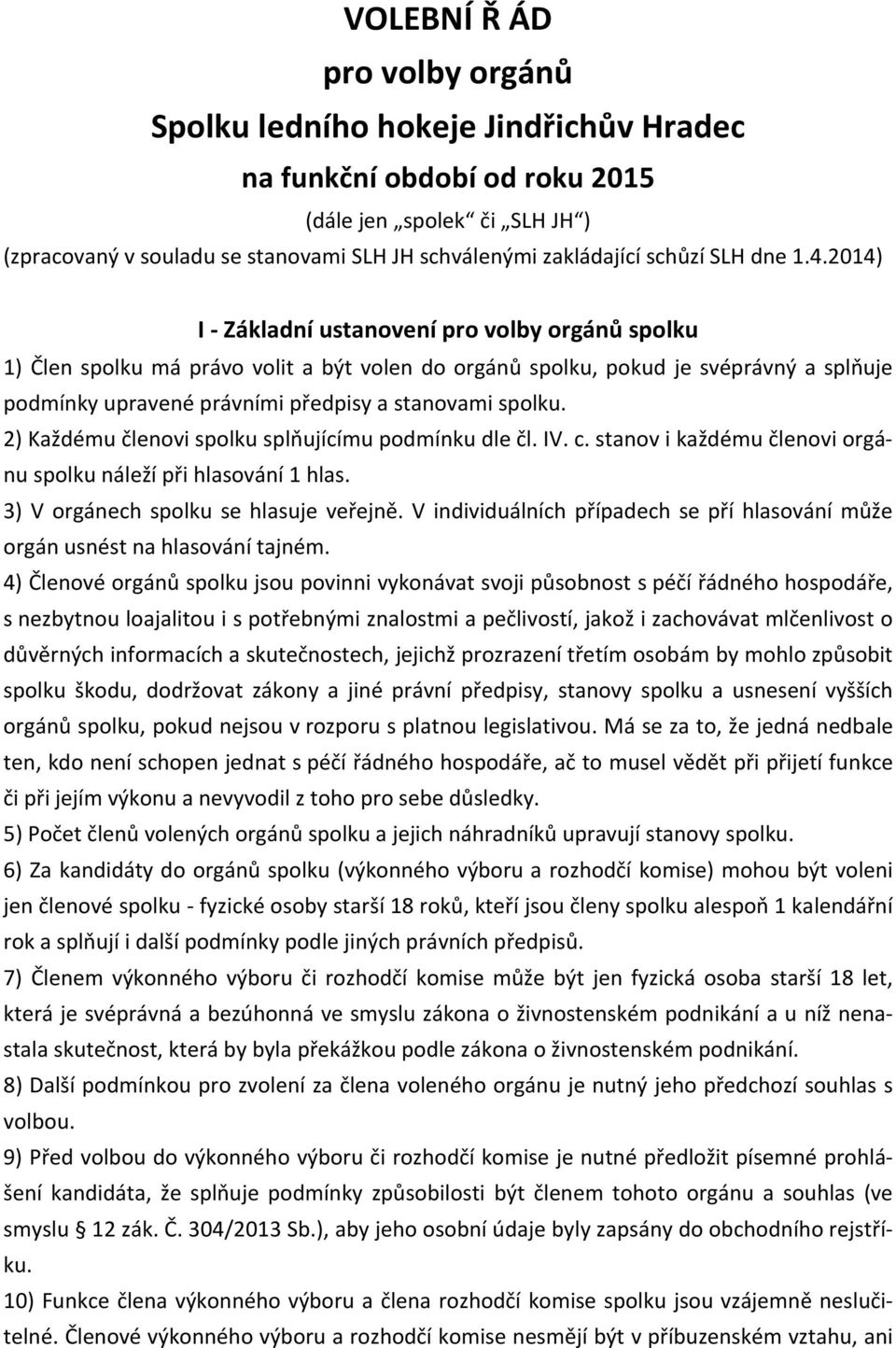 2014) I - Základní ustanovení pro volby orgánů spolku 1) Člen spolku má právo volit a být volen do orgánů spolku, pokud je svéprávný a splňuje podmínky upravené právními předpisy a stanovami spolku.