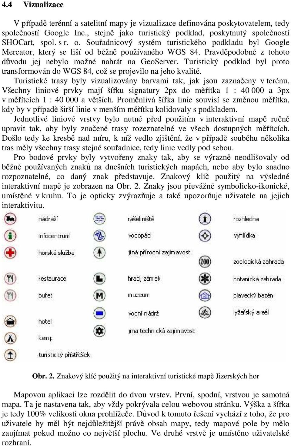 Turistický podklad byl proto transformován do WGS 84, což se projevilo na jeho kvalitě. Turistické trasy byly vizualizovány barvami tak, jak jsou zaznačeny v terénu.