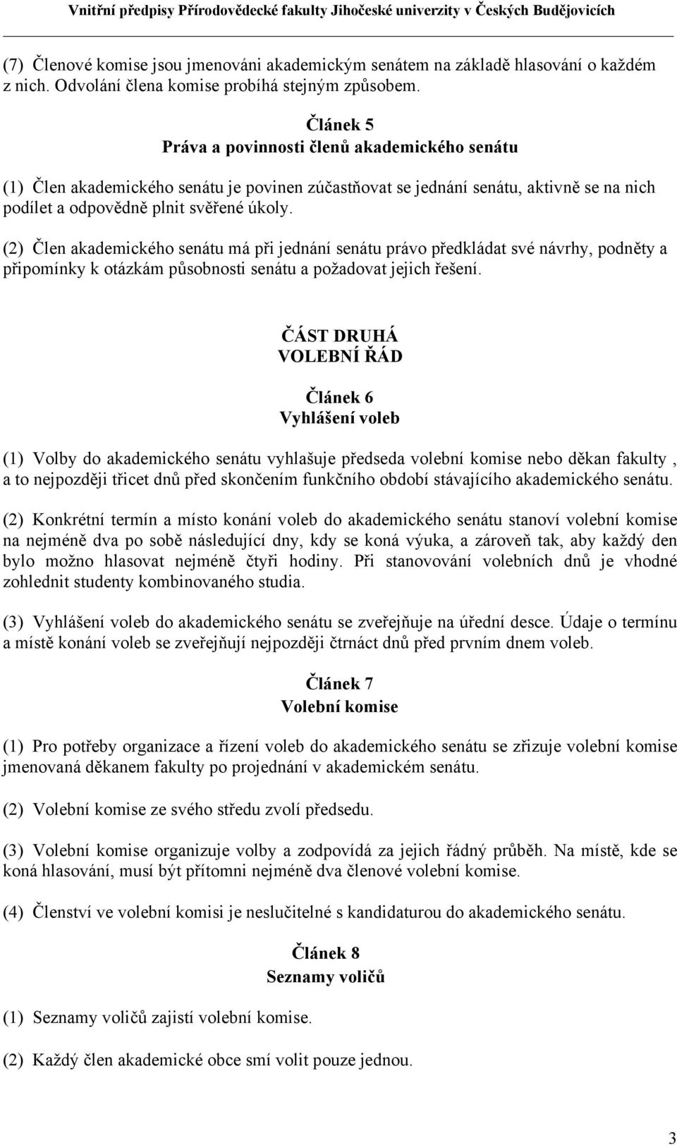 (2) Člen akademického senátu má při jednání senátu právo předkládat své návrhy, podněty a připomínky k otázkám působnosti senátu a požadovat jejich řešení.