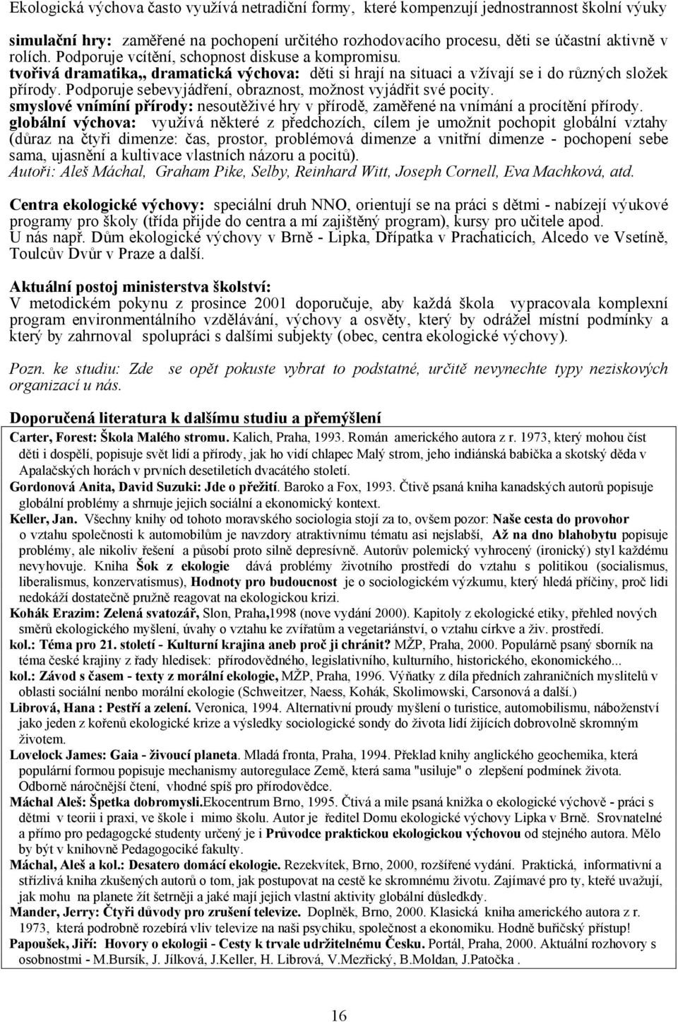 Podporuje sebevyjádření, obraznost, možnost vyjádřit své pocity. smyslové vnímíní přírody: nesoutěživé hry v přírodě, zaměřené na vnímání a procítění přírody.