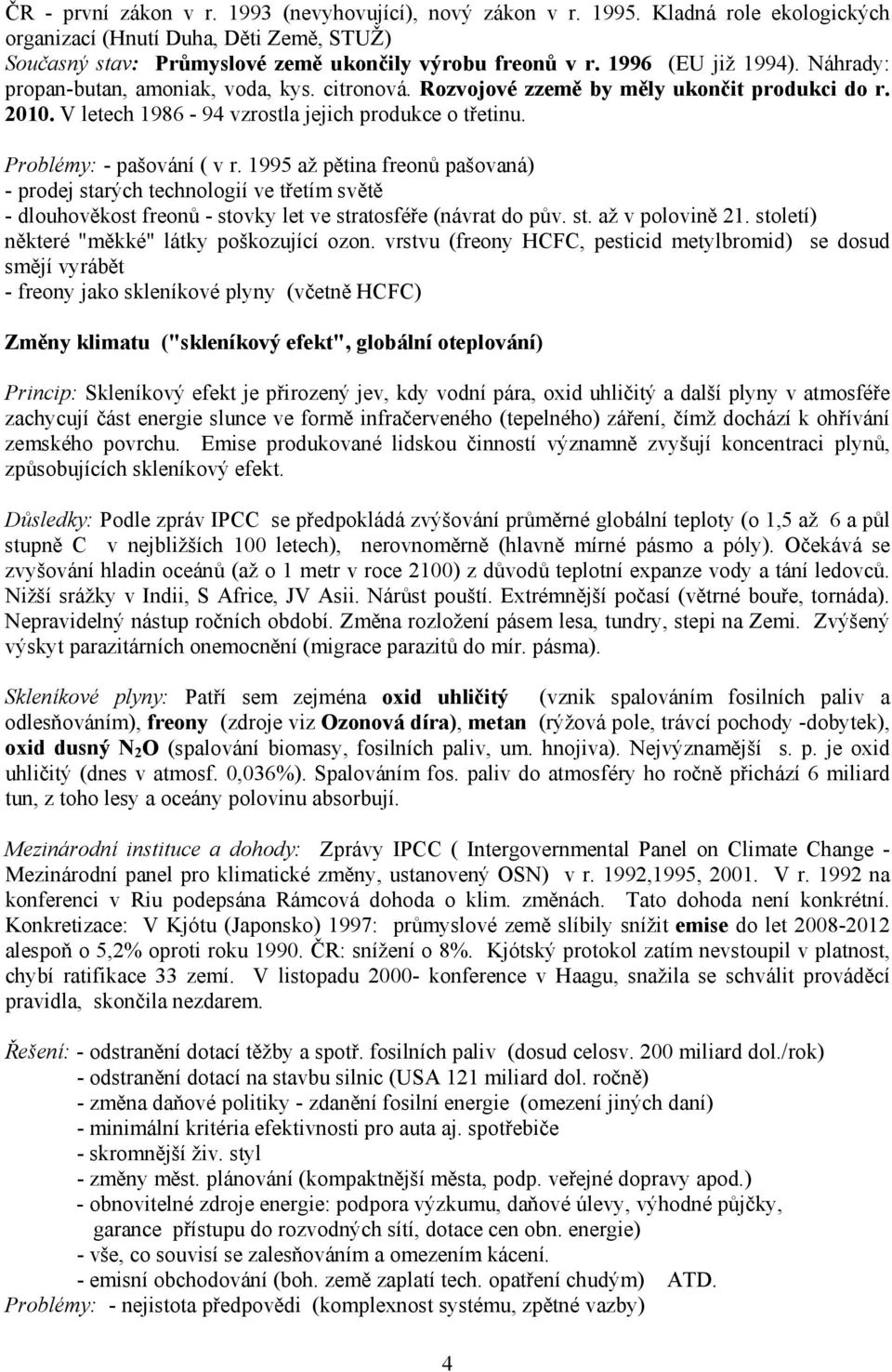 Problémy: - pašování ( v r. 1995 až pětina freonů pašovaná) - prodej starých technologií ve třetím světě - dlouhověkost freonů - stovky let ve stratosféře (návrat do pův. st. až v polovině 21.