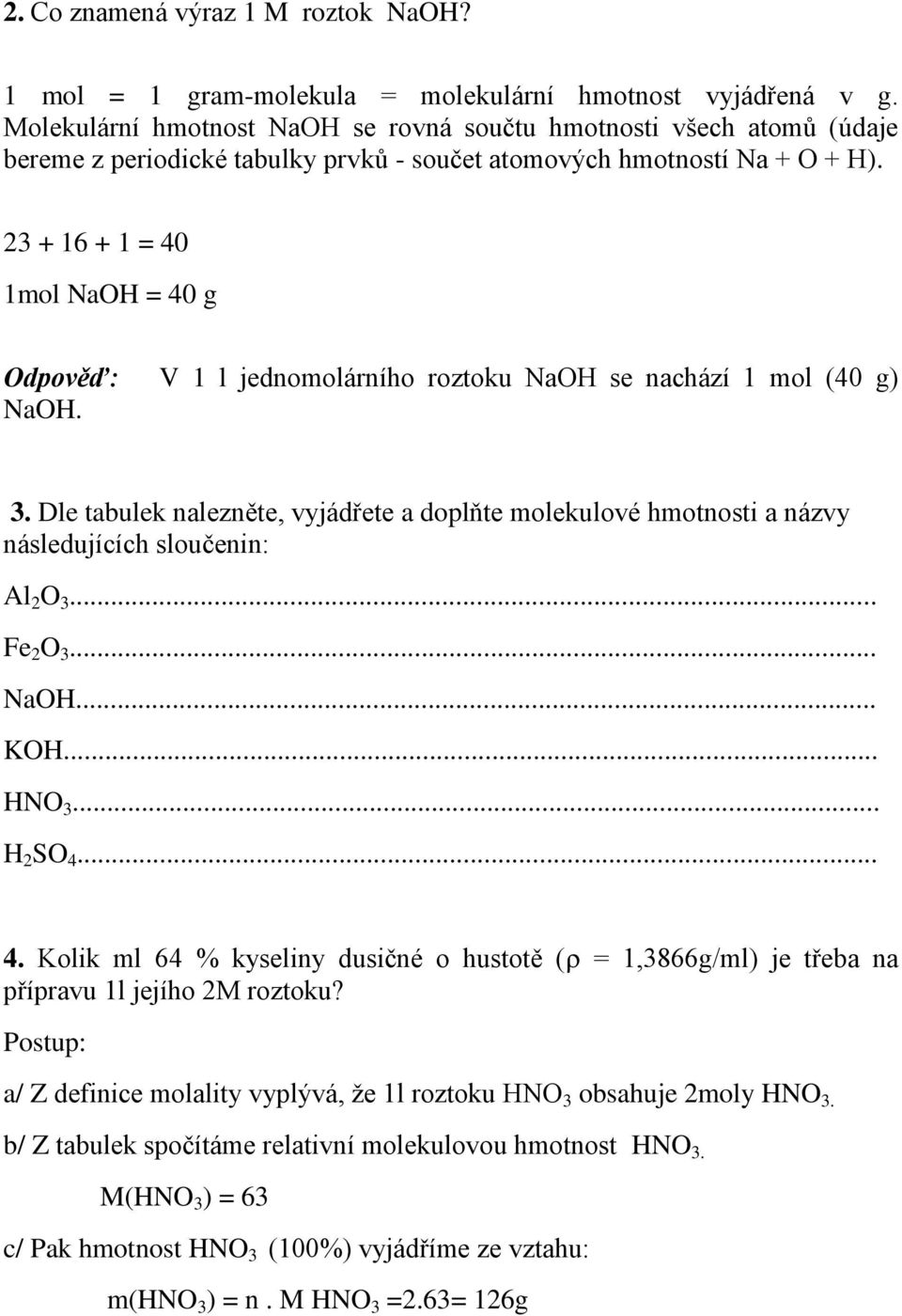 23 + 16 + 1 = 40 1mol NaOH = 40 g Odpověď: V 1 l jednomolárního roztoku NaOH se nachází 1 mol (40 g) NaOH. 3.