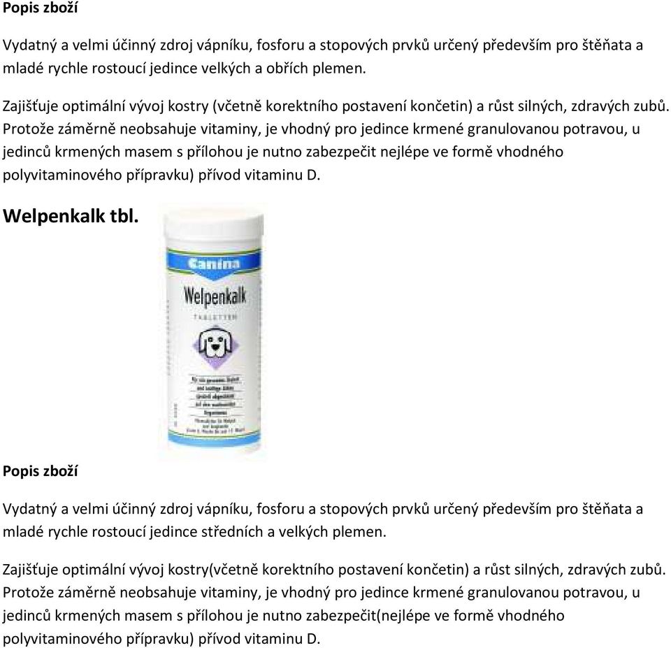 Protože záměrně neobsahuje vitaminy, je vhodný pro jedince krmené granulovanou potravou, u jedinců krmených masem s přílohou je nutno zabezpečit nejlépe ve formě vhodného polyvitaminového přípravku)