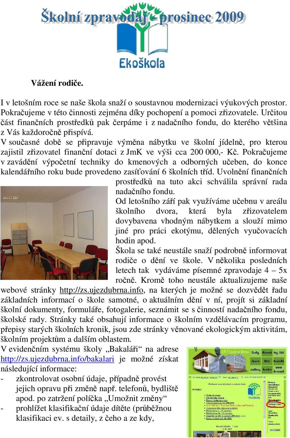 V souasné dob se pipravuje výmna nábytku ve školní jídeln, pro kterou zajistil zizovatel finanní dotaci z JmK ve výši cca 200 000,- K.