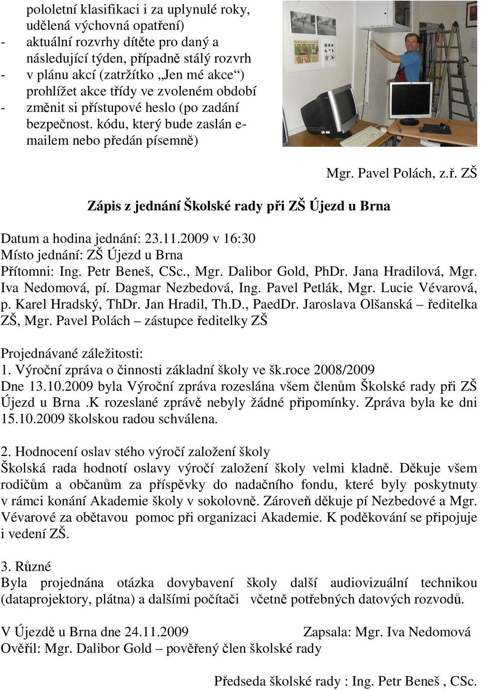 . ZŠ Datum a hodina jednání: 23.11.2009 v 16:30 Místo jednání: ZŠ Újezd u Brna Pítomni: Ing. Petr Beneš, CSc., Mgr. Dalibor Gold, PhDr. Jana Hradilová, Mgr. Iva Nedomová, pí. Dagmar Nezbedová, Ing.