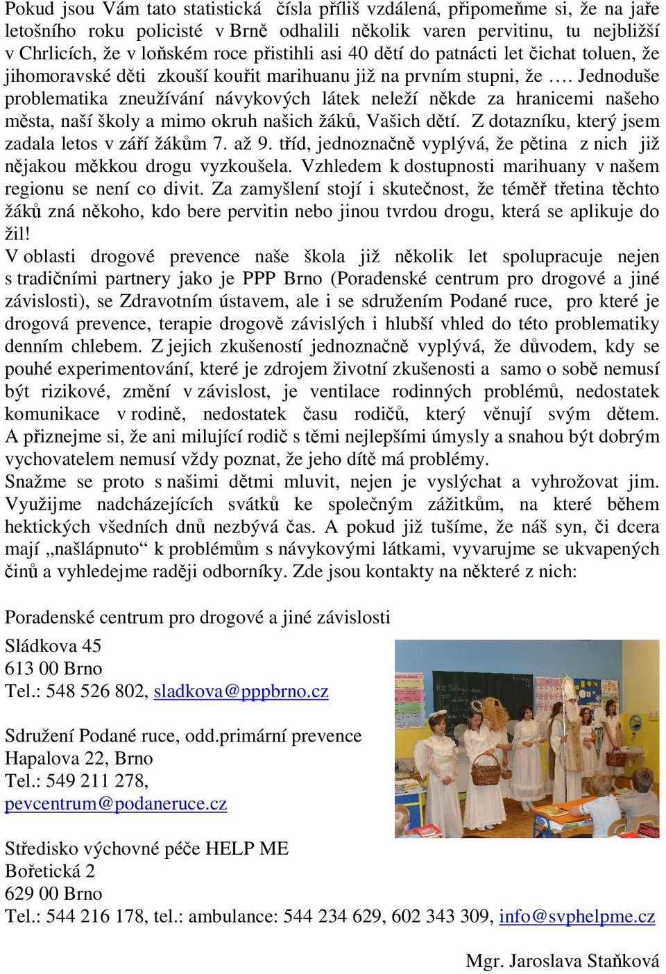 Jednoduše problematika zneužívání návykových látek neleží nkde za hranicemi našeho msta, naší školy a mimo okruh našich žák, Vašich dtí. Z dotazníku, který jsem zadala letos v záí žákm 7. až 9.