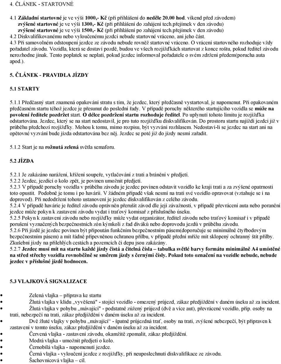 2 Diskvalifikovanému nebo vyloučenému jezdci nebude startovné vráceno, ani jeho část. 4.3 Při samovolném odstoupení jezdce ze závodu nebude rovněž startovné vráceno.