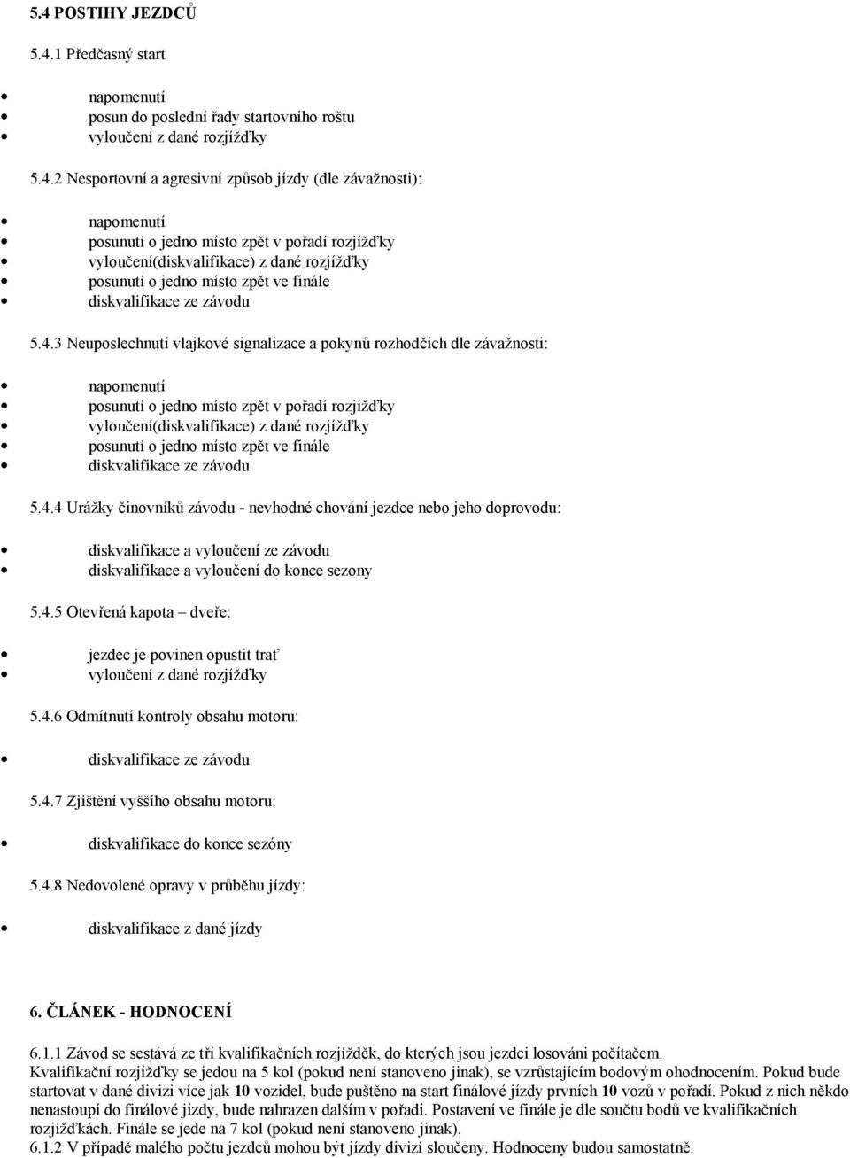 3 Neuposlechnutí vlajkové signalizace a pokynů rozhodčích dle závažnosti: napomenutí 4 Urážky činovníků závodu - nevhodné chování jezdce nebo jeho doprovodu: diskvalifikace a vyloučení ze závodu