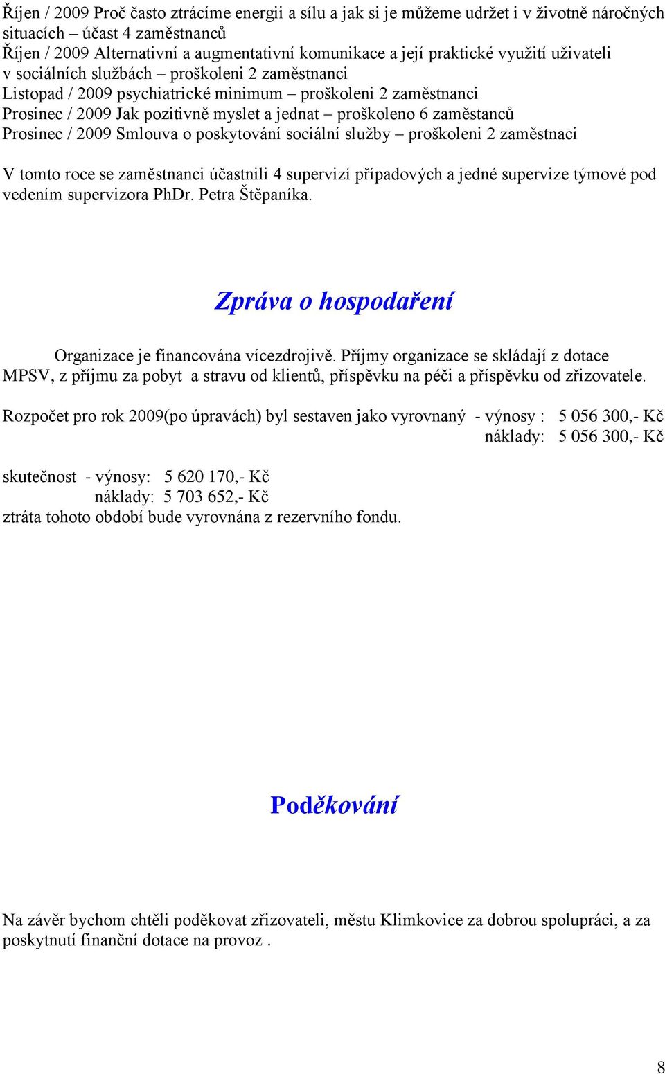 Prosinec / 2009 Smlouva o poskytování sociální služby proškoleni 2 zaměstnaci V tomto roce se zaměstnanci účastnili 4 supervizí případových a jedné supervize týmové pod vedením supervizora PhDr.