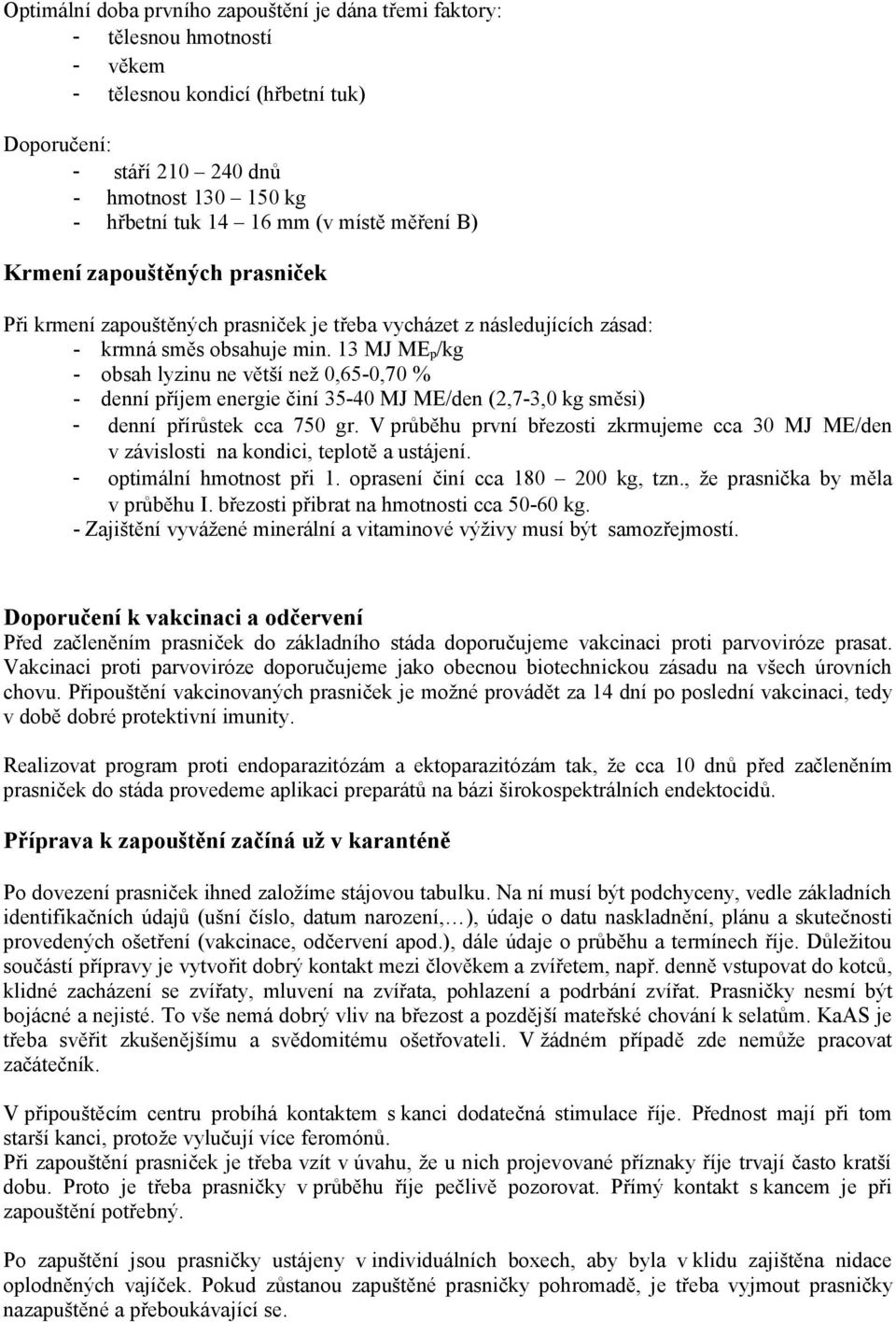 13 MJ ME p/kg - obsah lyzinu ne větší než 0,65-0,70 % - denní příjem energie činí 35-40 MJ ME/den (2,7-3,0 kg směsi) - denní přírůstek cca 750 gr.