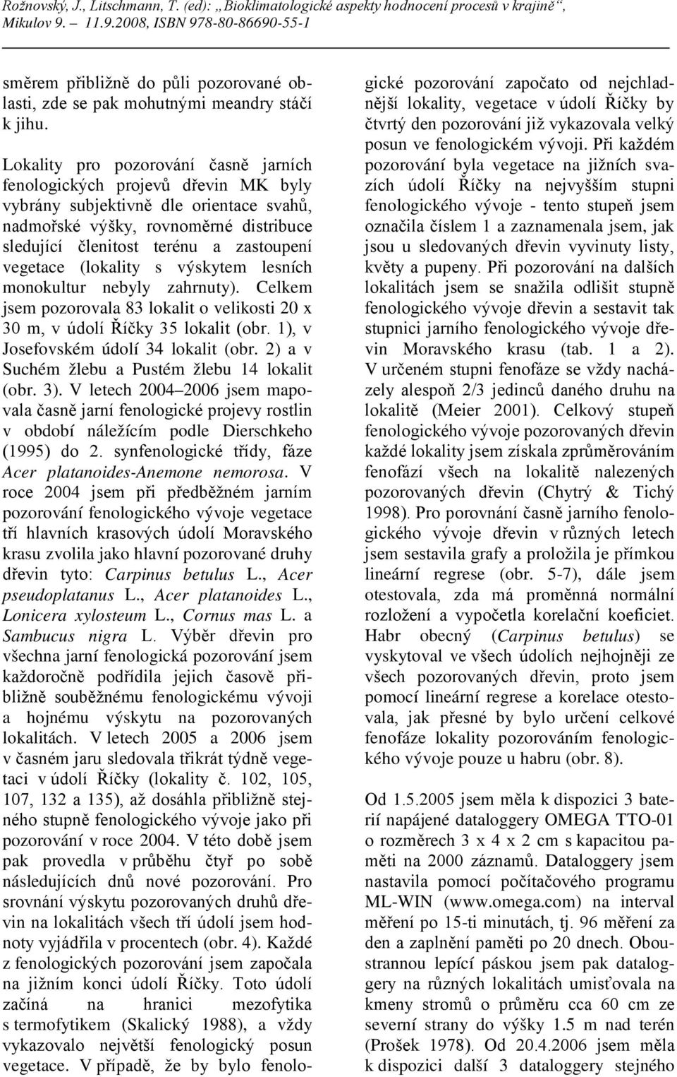 vegetace (lokality s výskytem lesních monokultur nebyly zahrnuty). Celkem jsem pozorovala 83 lokalit o velikosti 20 x 30 m, v údolí Říčky 35 lokalit (obr. 1), v Josefovském údolí 34 lokalit (obr.