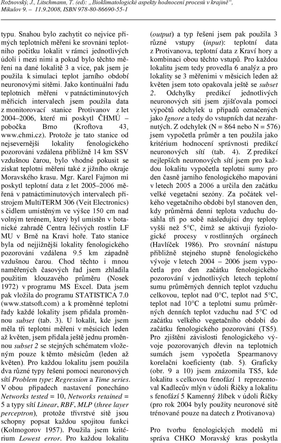 Jako kontinuální řadu teplotních měření v patnáctiminutových měřících intervalech jsem použila data z monitorovací stanice Protivanov z let 2004 2006, které mi poskytl ČHMÚ pobočka Brno (Kroftova 43,