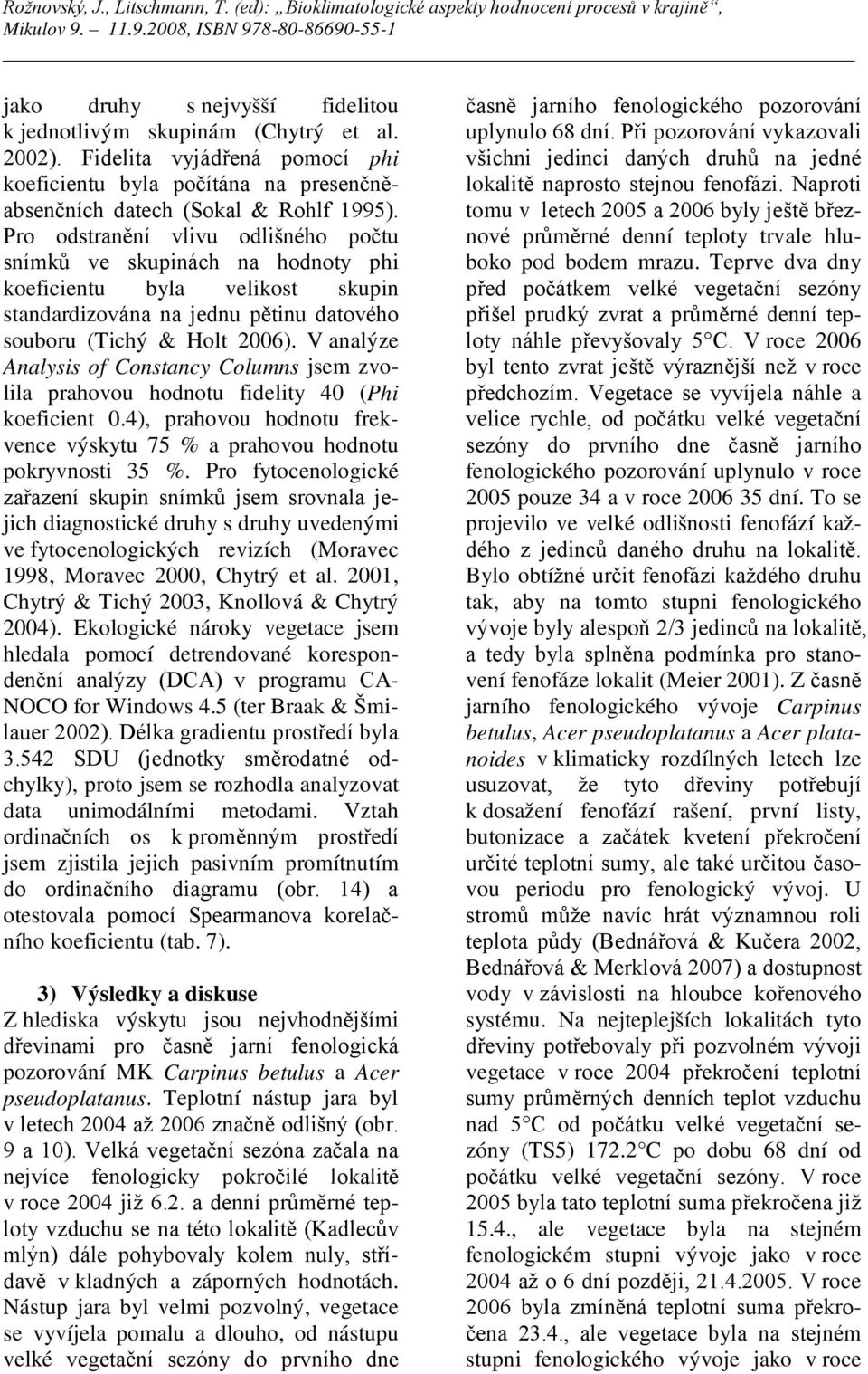 V analýze Analysis of Constancy Columns jsem zvolila prahovou hodnotu fidelity 40 (Phi koeficient 0.4), prahovou hodnotu frekvence výskytu 75 % a prahovou hodnotu pokryvnosti 35 %.