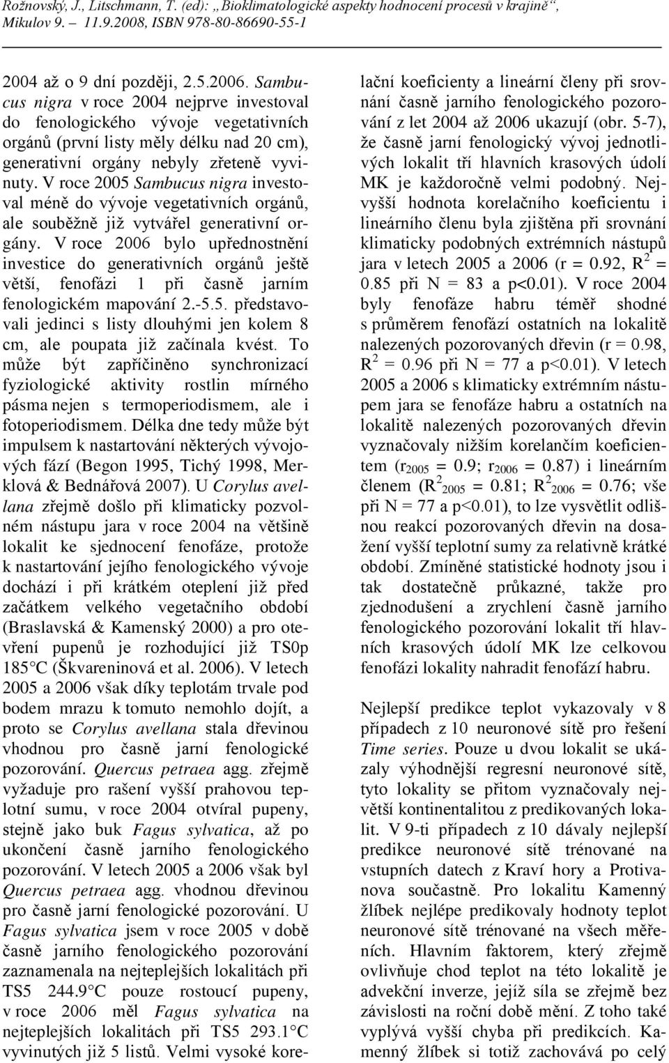 V roce 2005 Sambucus nigra investoval méně do vývoje vegetativních orgánů, ale souběžně již vytvářel generativní orgány.