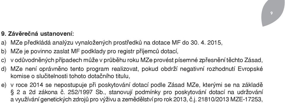 MZe není oprávněno tento program realizovat, pokud obdrží negativní rozhodnutí Evropské komise o slučitelnosti tohoto dotačního titulu, e) v roce 2014 se nepostupuje