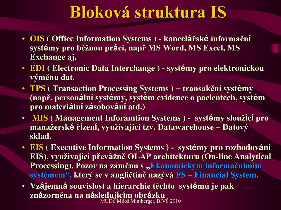 personální systémy, systém evidence o pacientech, systém pro materiální zásobování atd.) MIS ( Management Inforamtion Systems ) - systémy sloužící pro manažerské řízení, využívající tzv.