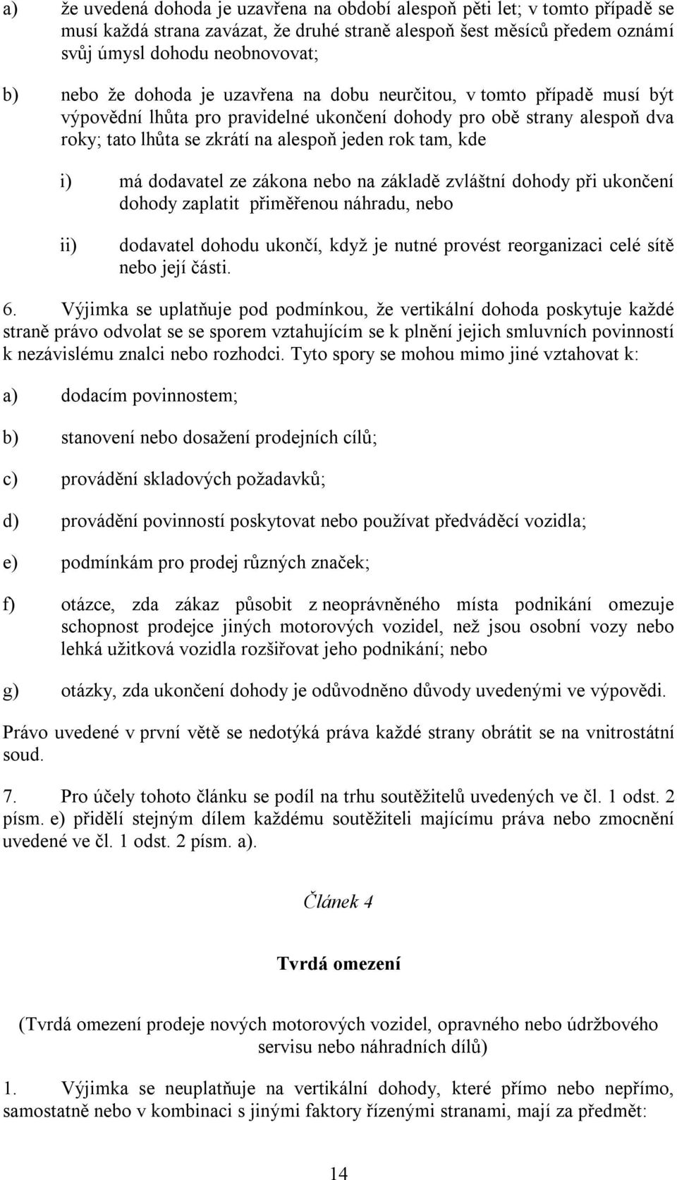 dodavatel ze zákona nebo na základě zvláštní dohody při ukončení dohody zaplatit přiměřenou náhradu, nebo ii) dodavatel dohodu ukončí, když je nutné provést reorganizaci celé sítě nebo její části. 6.