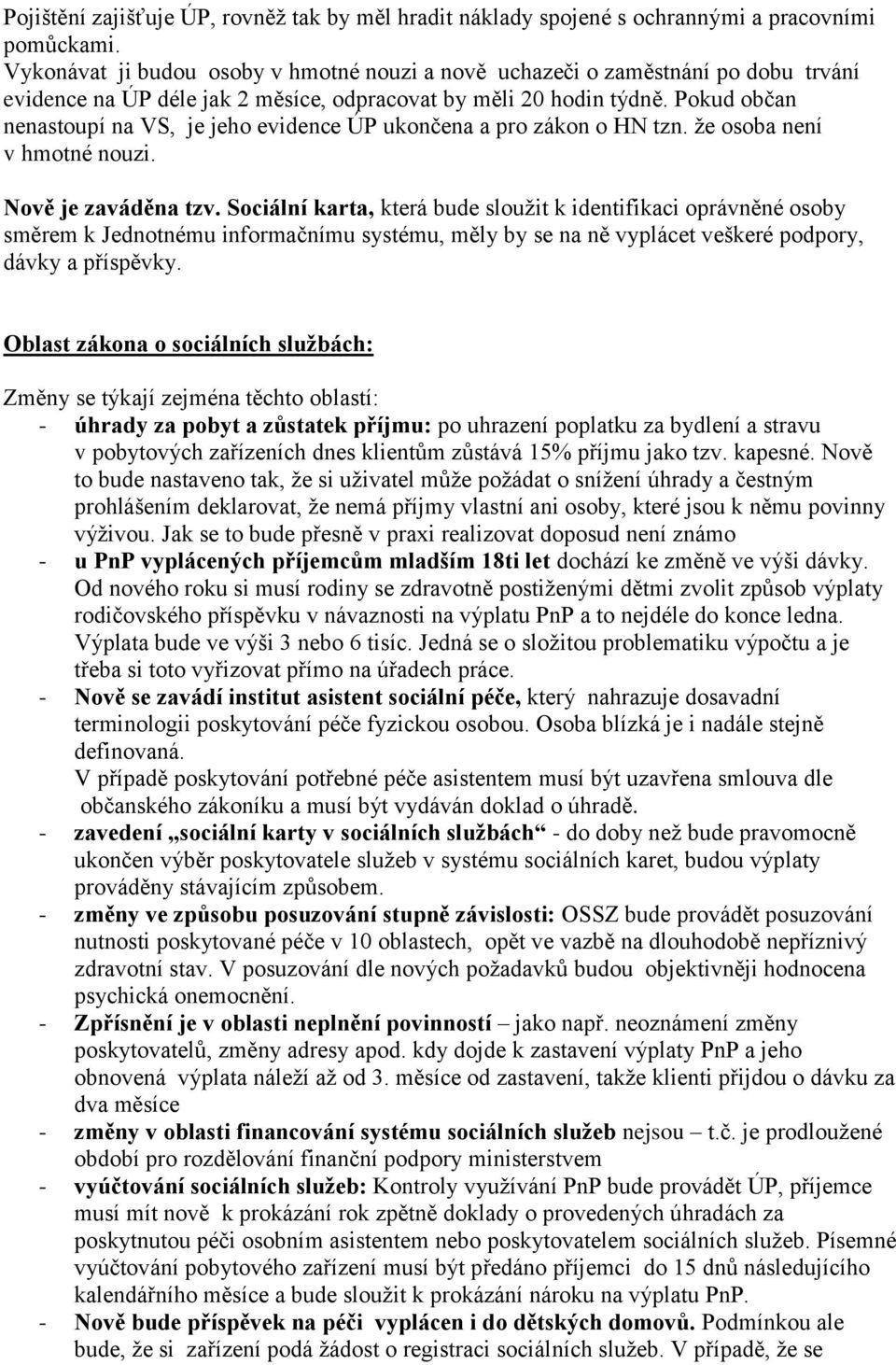 Pokud občan nenastoupí na VS, je jeho evidence ÚP ukončena a pro zákon o HN tzn. že osoba není v hmotné nouzi. Nově je zaváděna tzv.