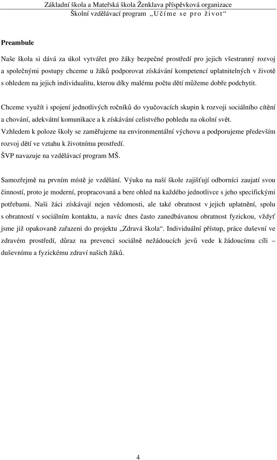 Chceme využít i spojení jednotlivých ročníků do vyučovacích skupin k rozvoji sociálního cítění a chování, adekvátní komunikace a k získávání celistvého pohledu na okolní svět.