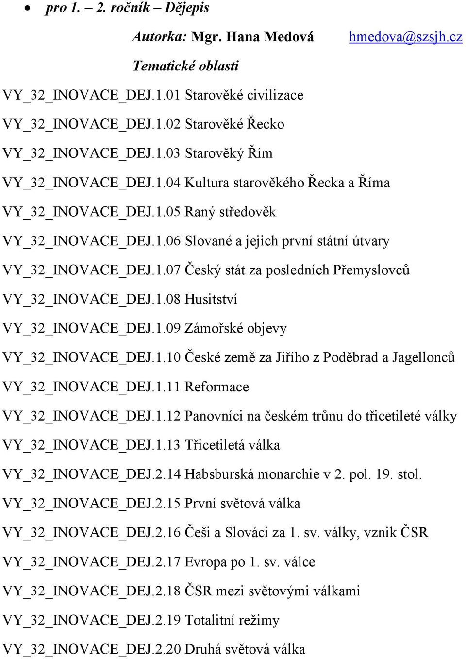 1.08 Husitství VY_32_INOVACE_DEJ.1.09 Zámořské objevy VY_32_INOVACE_DEJ.1.10 České země za Jiřího z Poděbrad a Jagellonců VY_32_INOVACE_DEJ.1.11 Reformace VY_32_INOVACE_DEJ.1.12 Panovníci na českém trůnu do třicetileté války VY_32_INOVACE_DEJ.