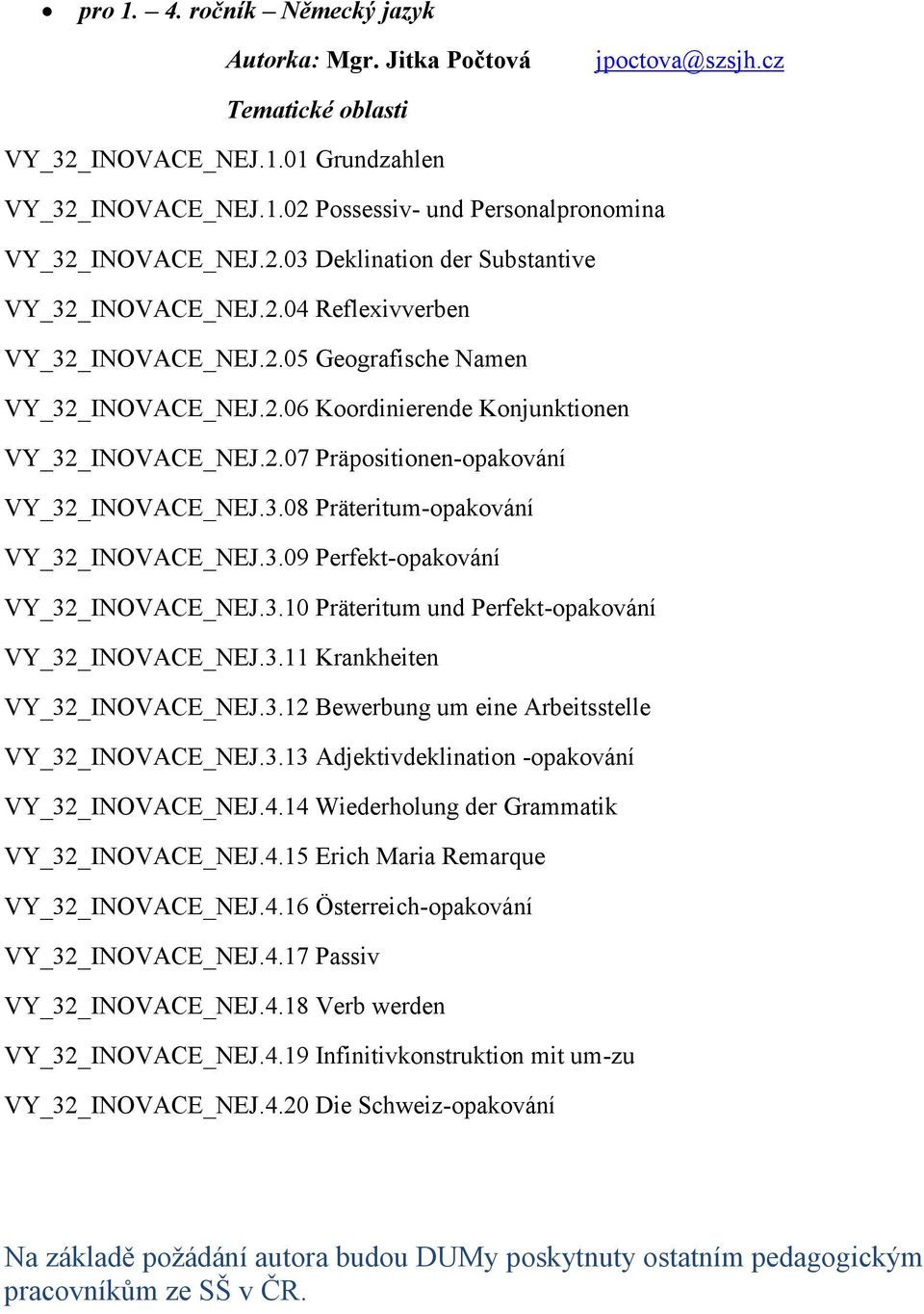 3.09 Perfekt-opakování VY_32_INOVACE_NEJ.3.10 Präteritum und Perfekt-opakování VY_32_INOVACE_NEJ.3.11 Krankheiten VY_32_INOVACE_NEJ.3.12 Bewerbung um eine Arbeitsstelle VY_32_INOVACE_NEJ.3.13 Adjektivdeklination -opakování VY_32_INOVACE_NEJ.