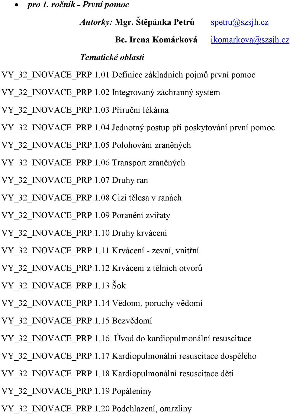 1.08 Cizí tělesa v ranách VY_32_INOVACE_PRP.1.09 Poranění zvířaty VY_32_INOVACE_PRP.1.10 Druhy krvácení VY_32_INOVACE_PRP.1.11 Krvácení - zevní, vnitřní VY_32_INOVACE_PRP.1.12 Krvácení z tělních otvorů VY_32_INOVACE_PRP.