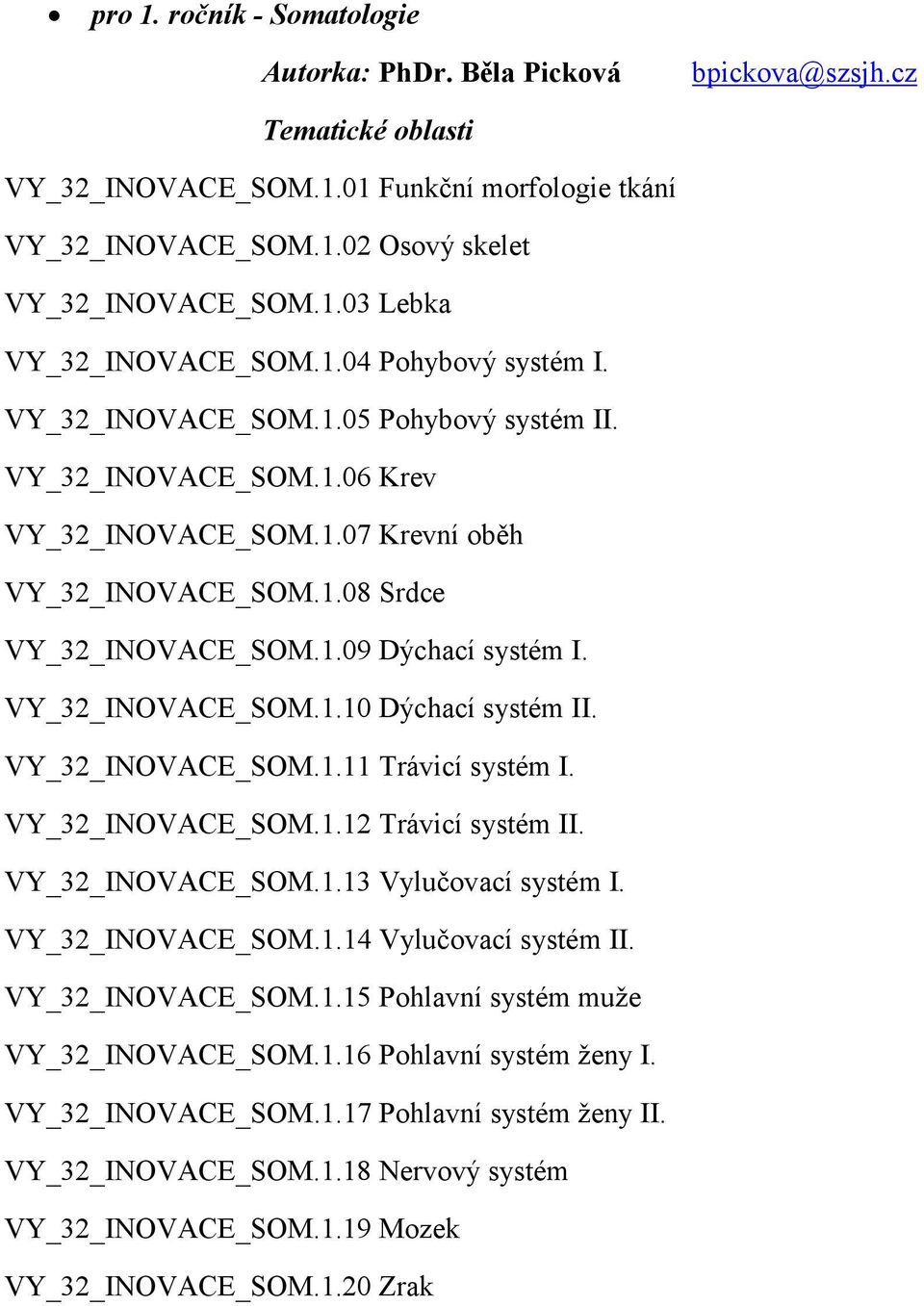 VY_32_INOVACE_SOM.1.10 Dýchací systém II. VY_32_INOVACE_SOM.1.11 Trávicí systém I. VY_32_INOVACE_SOM.1.12 Trávicí systém II. VY_32_INOVACE_SOM.1.13 Vylučovací systém I. VY_32_INOVACE_SOM.1.14 Vylučovací systém II.