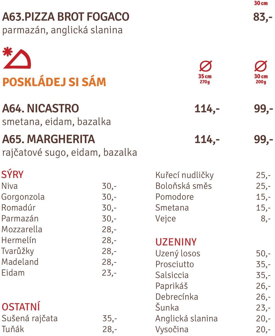 28,- Tvarůžky 28,- Madeland 28,- Eidam 23,- OSTATNÍ Sušená rajčata 35,- Tuňák 28,- Kuřecí nudličky 25,- Boloňská směs 25,- Pomodore 15,-