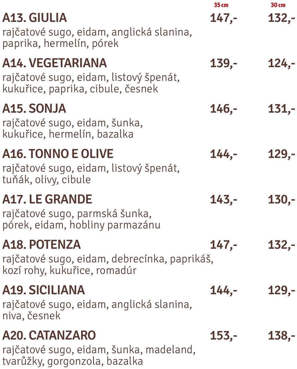 TONNO E OLIVE 144,- 129,- rajčatové sugo, eidam, listový špenát, tuňák, olivy, cibule A17. LE GRANDE 143,- 130,- rajčatové sugo, parmská šunka, pórek, eidam, hobliny parmazánu A18.