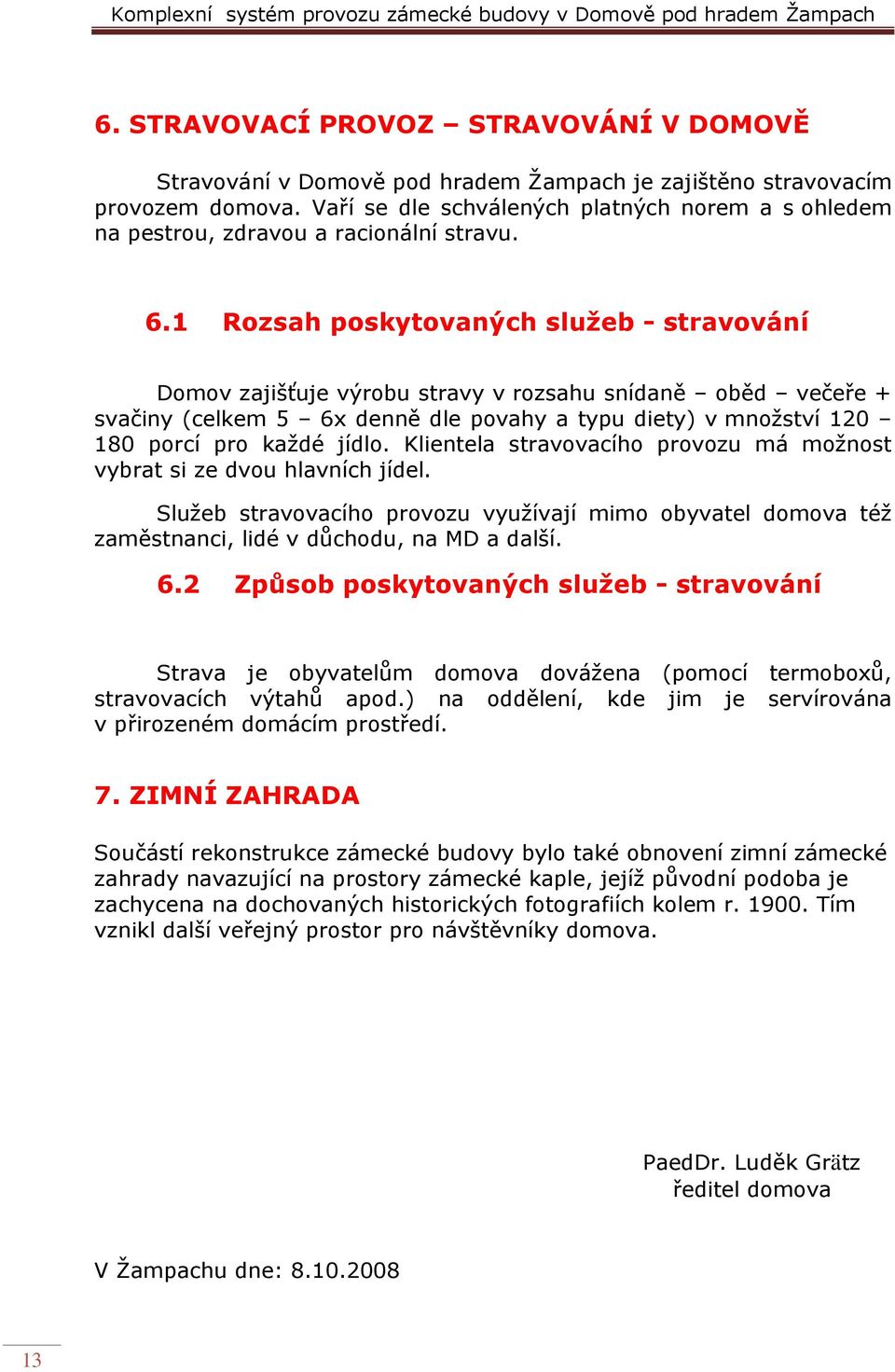 1 Rozsah poskytovaných služeb - stravování Domov zajišťuje výrobu stravy v rozsahu snídaně oběd večeře + svačiny (celkem 5 6x denně dle povahy a typu diety) v množství 120 180 porcí pro každé jídlo.