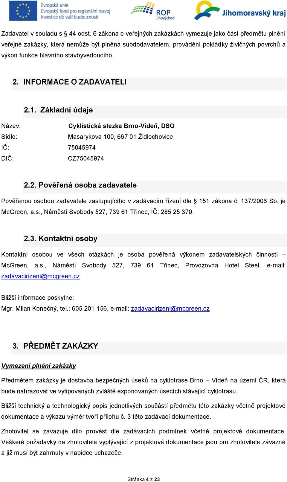 2. INFORMACE O ZADAVATELI 2.1. Základní údaje Název: Cyklistická stezka Brno-Vídeň, DSO Sídlo: Masarykova 100, 667 01 Židlochovice IČ: 75045974 DIČ: CZ75045974 2.2. Pověřená osoba zadavatele Pověřenou osobou zadavatele zastupujícího v zadávacím řízení dle 151 zákona č.