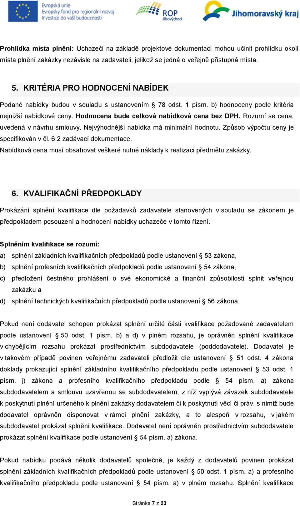 Rozumí se cena, uvedená v návrhu smlouvy. Nejvýhodnější nabídka má minimální hodnotu. Způsob výpočtu ceny je specifikován v čl. 6.2 zadávací dokumentace.