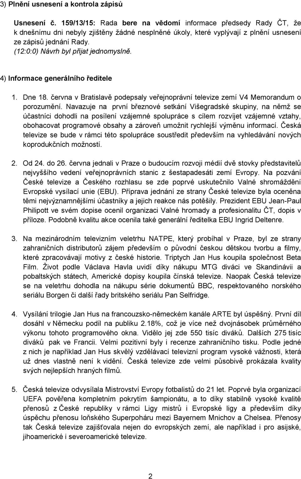 (12:0:0) Návrh byl přijat jednomyslně. 4) Informace generálního ředitele 1. Dne 18. června v Bratislavě podepsaly veřejnoprávní televize zemí V4 Memorandum o porozumění.