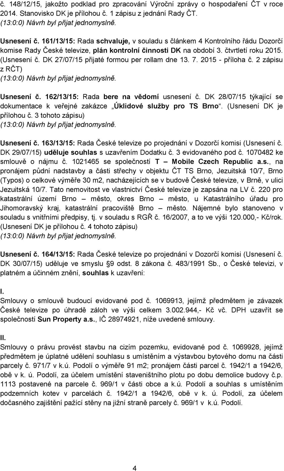 DK 27/07/15 přijaté formou per rollam dne 13. 7. 2015 - příloha č. 2 zápisu z RČT) (13:0:0) Návrh byl přijat jednomyslně. Usnesení č. 162/13/15: Rada bere na vědomí usnesení č.