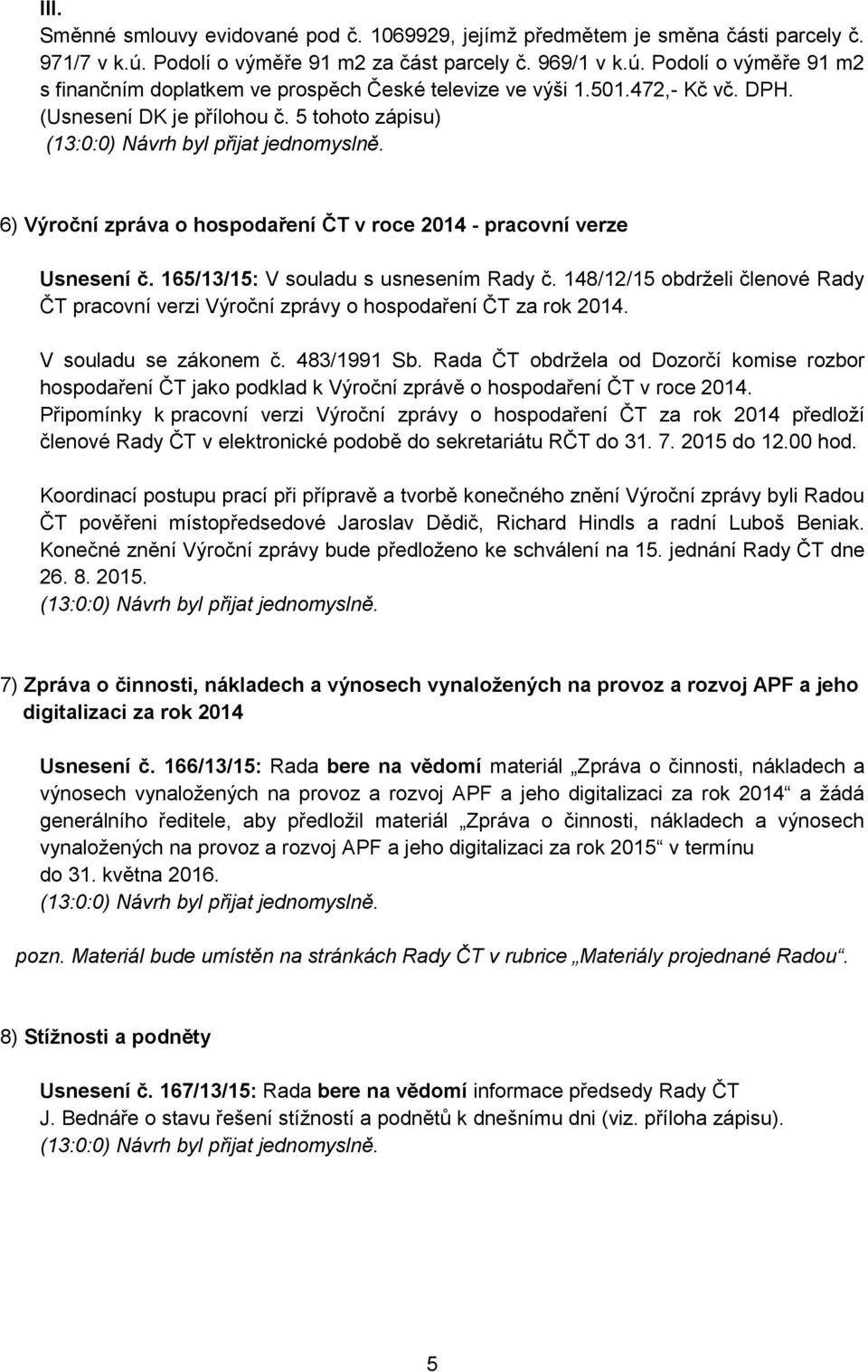 165/13/15: V souladu s usnesením Rady č. 148/12/15 obdrželi členové Rady ČT pracovní verzi Výroční zprávy o hospodaření ČT za rok 2014. V souladu se zákonem č. 483/1991 Sb.