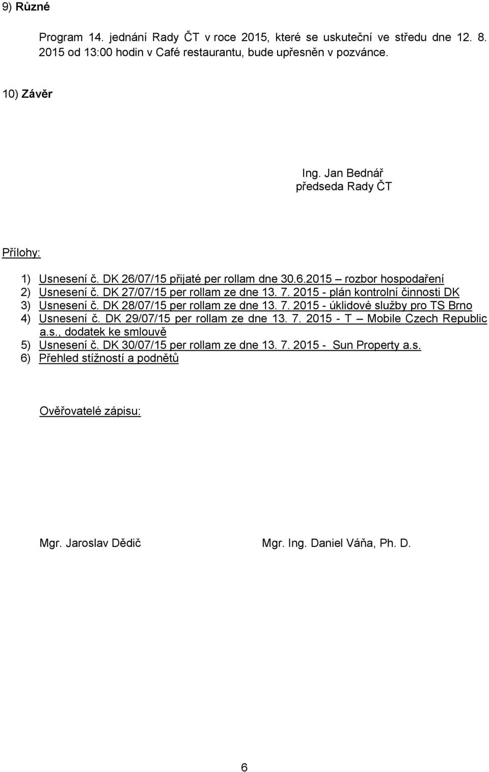 2015 - plán kontrolní činnosti DK 3) Usnesení č. DK 28/07/15 per rollam ze dne 13. 7. 2015 - úklidové služby pro TS Brno 4) Usnesení č. DK 29/07/15 per rollam ze dne 13. 7. 2015 - T Mobile Czech Republic a.