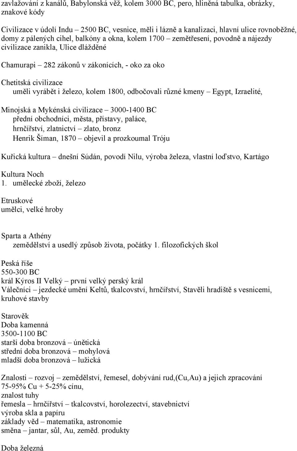 kolem 1800, odboovali r zné kmeny Egypt, Izraelité, Minojská a Mykénská civilizace 3000-1400 BC pední obchodníci, msta, pístavy, paláce, hrníství, zlatnictví zlato, bronz Henrik Šíman, 1870 objevil a