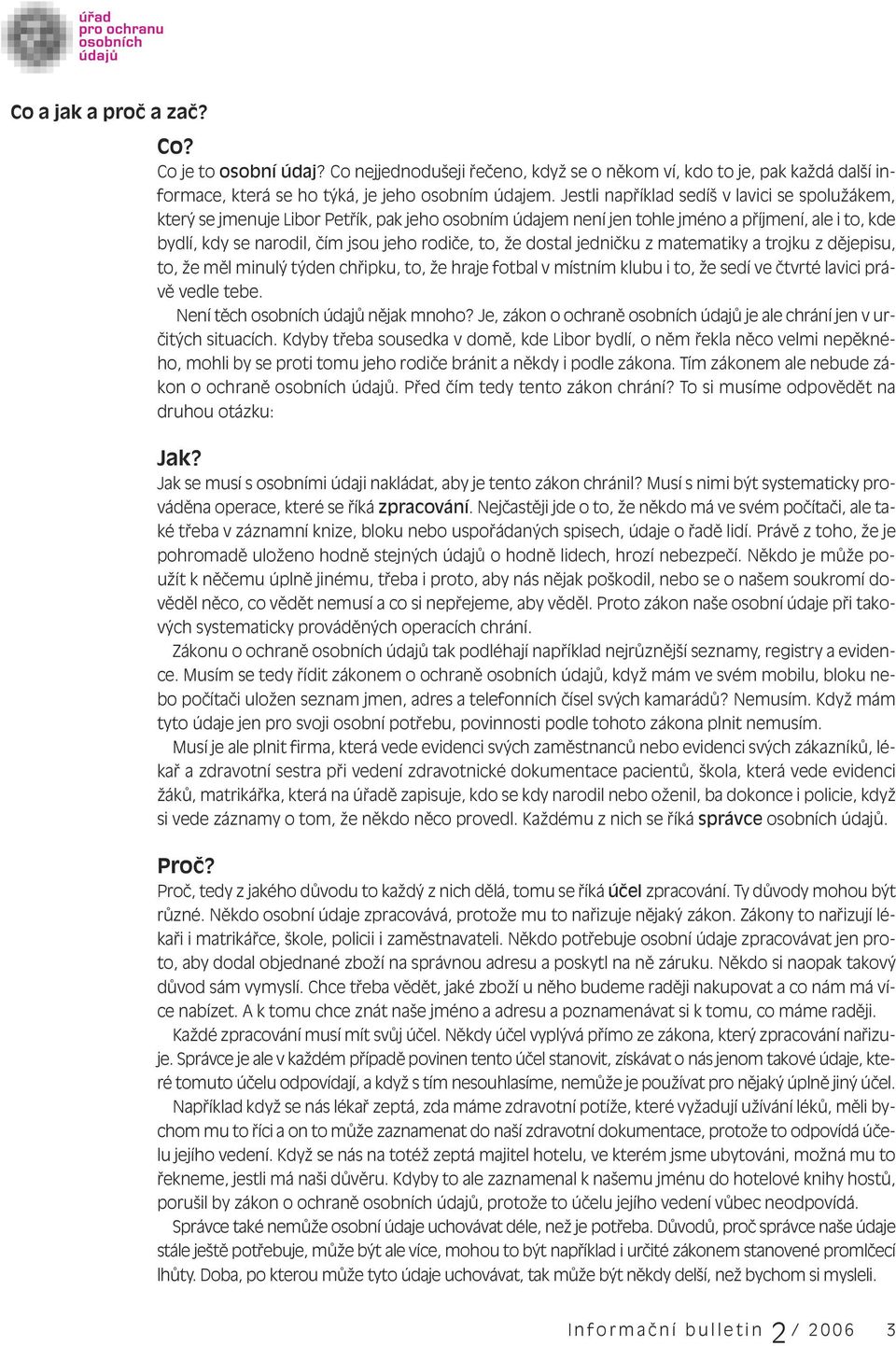 že dostal jedničku z matematiky a trojku z dějepisu, to, že měl minulý týden chřipku, to, že hraje fotbal v místním klubu i to, že sedí ve čtvrté lavici právě vedle tebe.